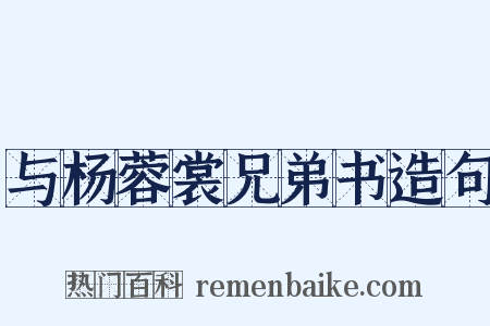 与杨蓉裳兄弟书造句是什么意思的图片